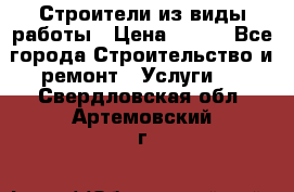 Строители из виды работы › Цена ­ 214 - Все города Строительство и ремонт » Услуги   . Свердловская обл.,Артемовский г.